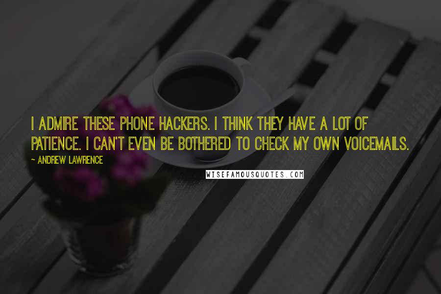 Andrew Lawrence Quotes: I admire these phone hackers. I think they have a lot of patience. I can't even be bothered to check my OWN voicemails.