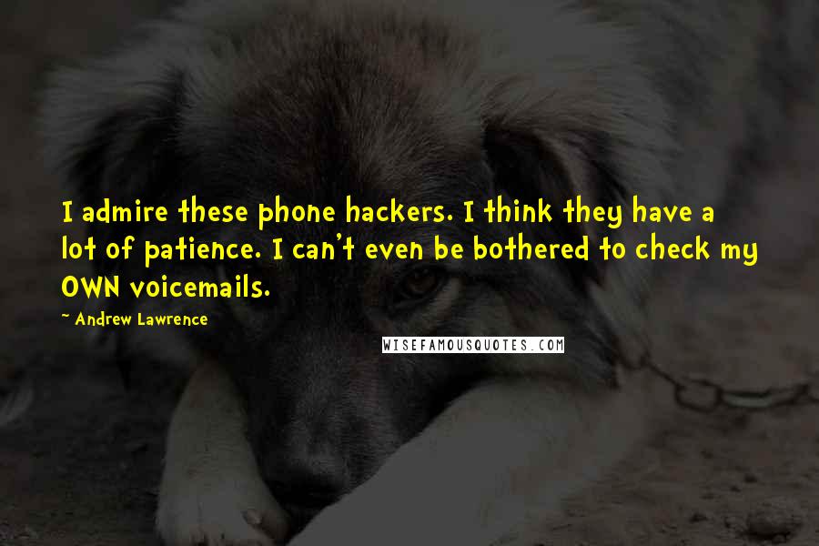 Andrew Lawrence Quotes: I admire these phone hackers. I think they have a lot of patience. I can't even be bothered to check my OWN voicemails.