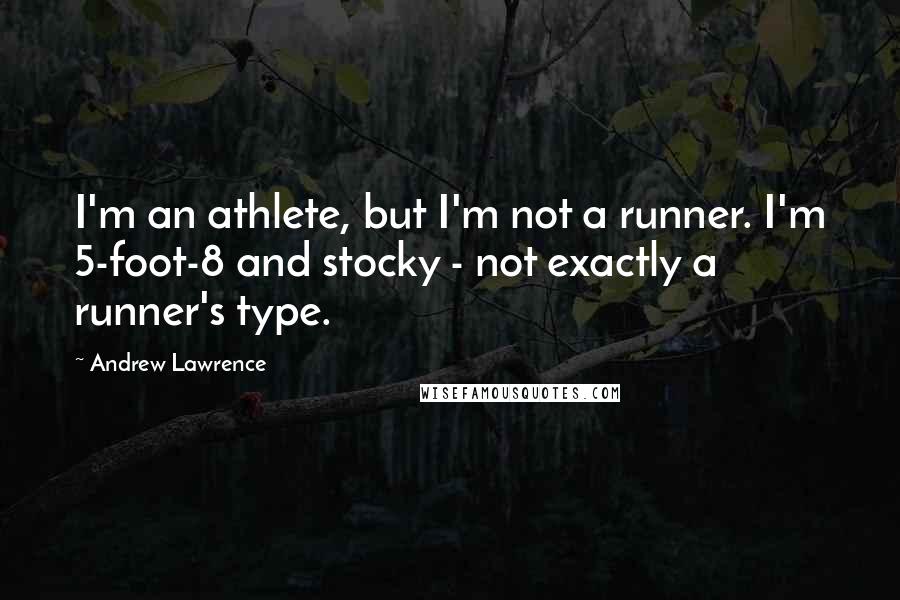 Andrew Lawrence Quotes: I'm an athlete, but I'm not a runner. I'm 5-foot-8 and stocky - not exactly a runner's type.