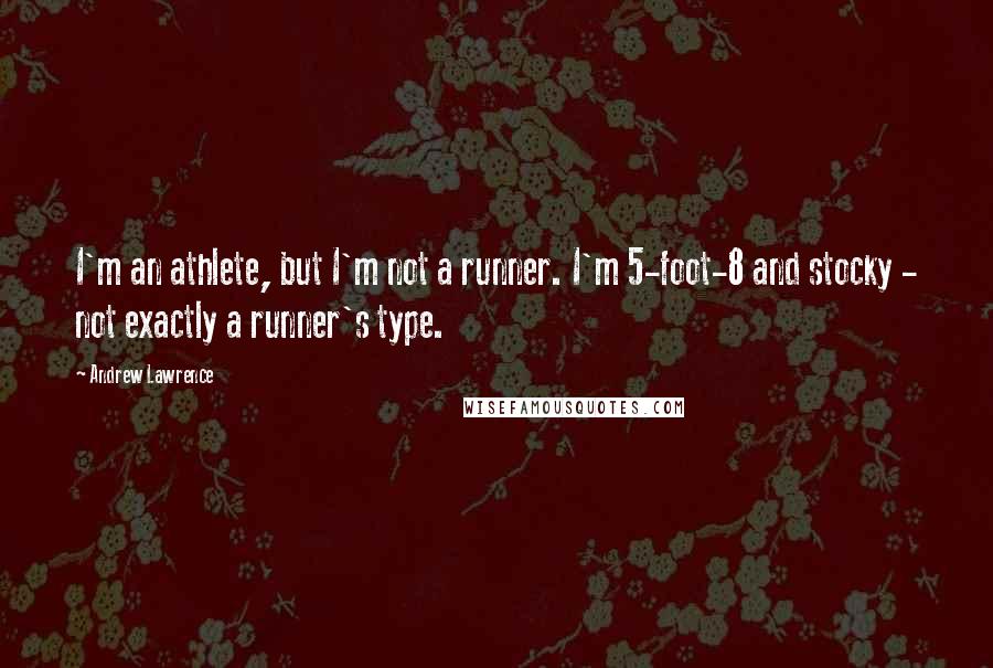 Andrew Lawrence Quotes: I'm an athlete, but I'm not a runner. I'm 5-foot-8 and stocky - not exactly a runner's type.