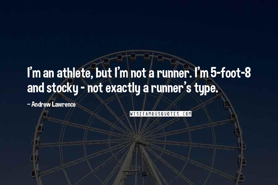 Andrew Lawrence Quotes: I'm an athlete, but I'm not a runner. I'm 5-foot-8 and stocky - not exactly a runner's type.