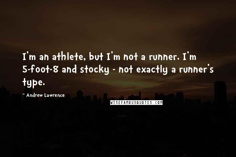Andrew Lawrence Quotes: I'm an athlete, but I'm not a runner. I'm 5-foot-8 and stocky - not exactly a runner's type.