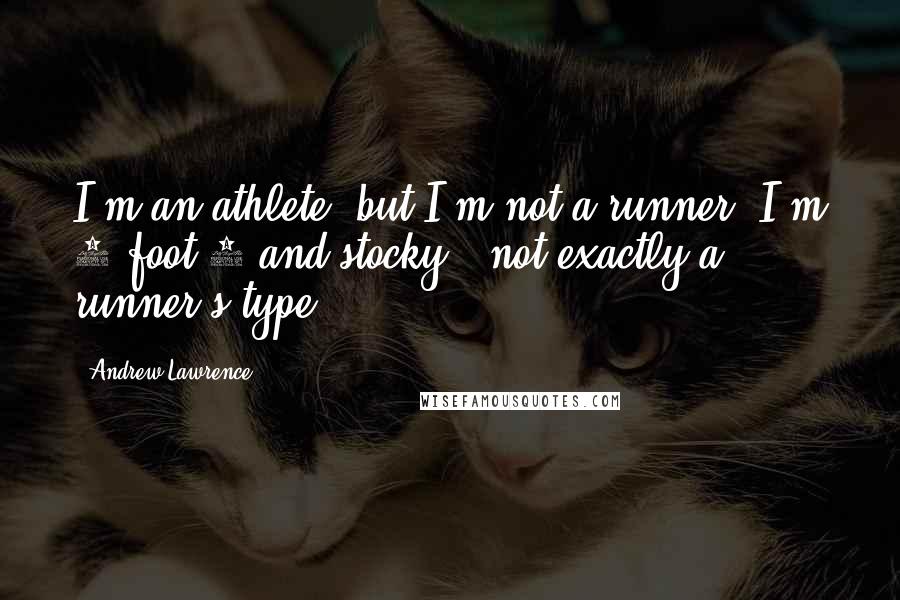 Andrew Lawrence Quotes: I'm an athlete, but I'm not a runner. I'm 5-foot-8 and stocky - not exactly a runner's type.
