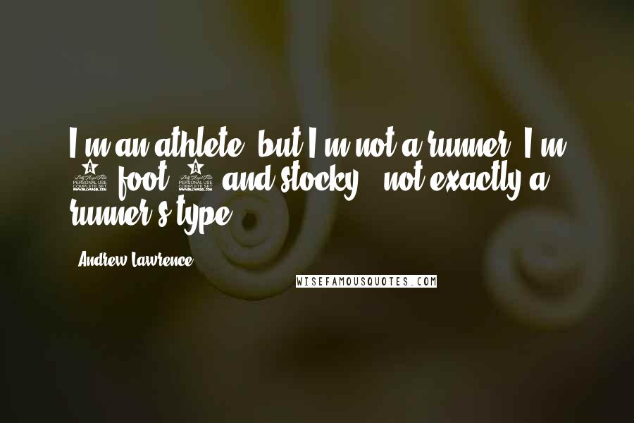 Andrew Lawrence Quotes: I'm an athlete, but I'm not a runner. I'm 5-foot-8 and stocky - not exactly a runner's type.