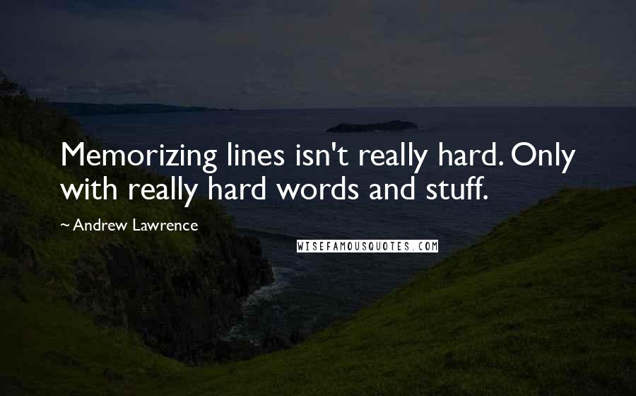 Andrew Lawrence Quotes: Memorizing lines isn't really hard. Only with really hard words and stuff.