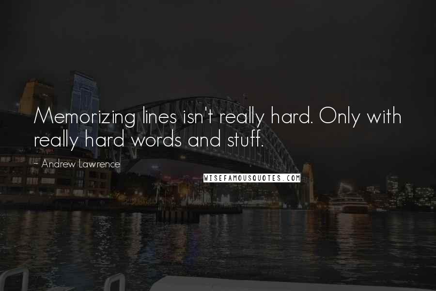 Andrew Lawrence Quotes: Memorizing lines isn't really hard. Only with really hard words and stuff.