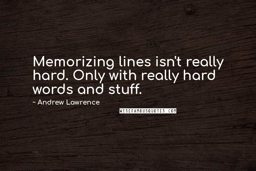 Andrew Lawrence Quotes: Memorizing lines isn't really hard. Only with really hard words and stuff.