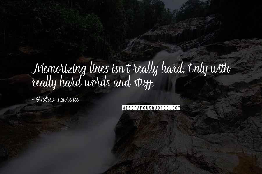 Andrew Lawrence Quotes: Memorizing lines isn't really hard. Only with really hard words and stuff.