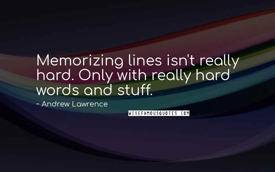 Andrew Lawrence Quotes: Memorizing lines isn't really hard. Only with really hard words and stuff.