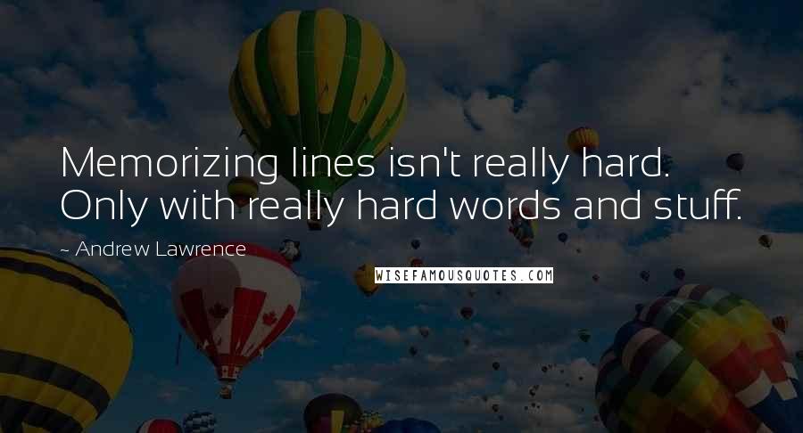 Andrew Lawrence Quotes: Memorizing lines isn't really hard. Only with really hard words and stuff.