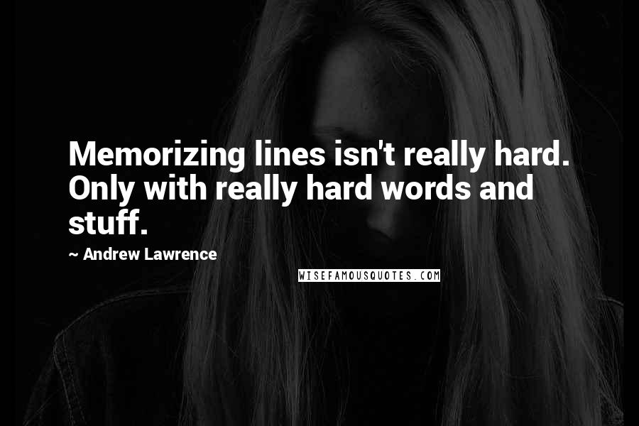 Andrew Lawrence Quotes: Memorizing lines isn't really hard. Only with really hard words and stuff.