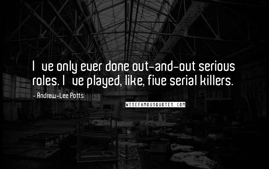 Andrew-Lee Potts Quotes: I've only ever done out-and-out serious roles. I've played, like, five serial killers.