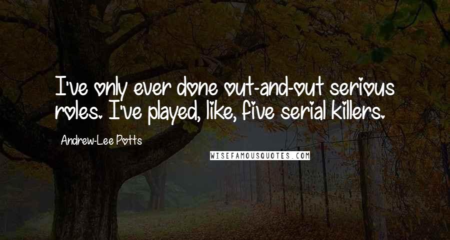 Andrew-Lee Potts Quotes: I've only ever done out-and-out serious roles. I've played, like, five serial killers.