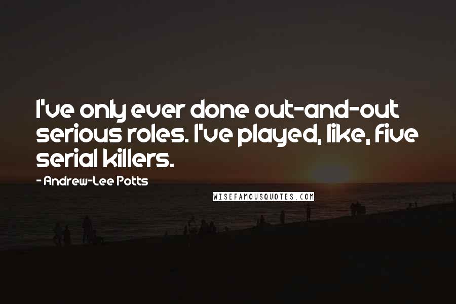 Andrew-Lee Potts Quotes: I've only ever done out-and-out serious roles. I've played, like, five serial killers.