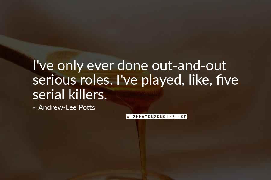 Andrew-Lee Potts Quotes: I've only ever done out-and-out serious roles. I've played, like, five serial killers.