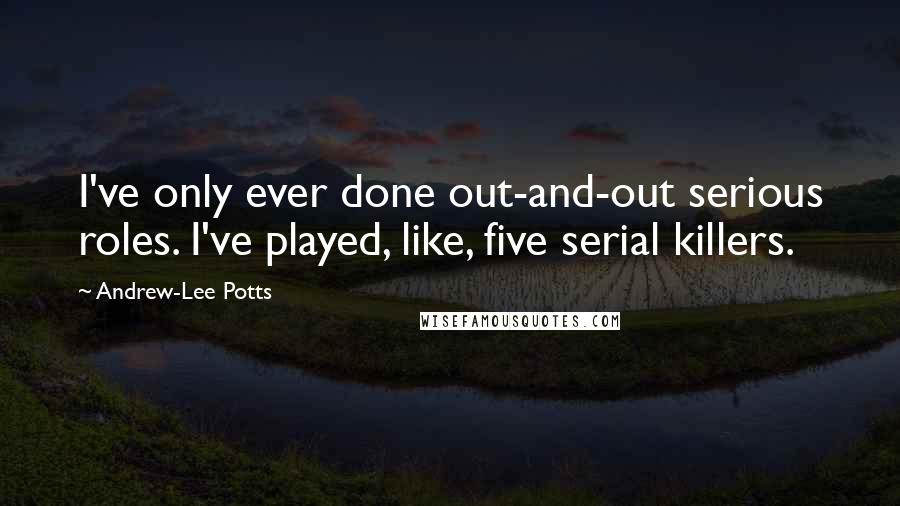 Andrew-Lee Potts Quotes: I've only ever done out-and-out serious roles. I've played, like, five serial killers.