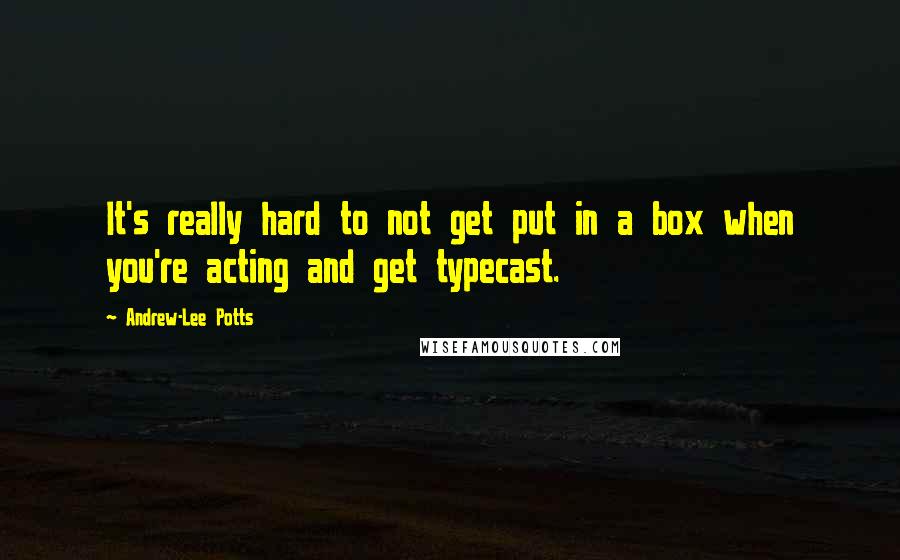 Andrew-Lee Potts Quotes: It's really hard to not get put in a box when you're acting and get typecast.