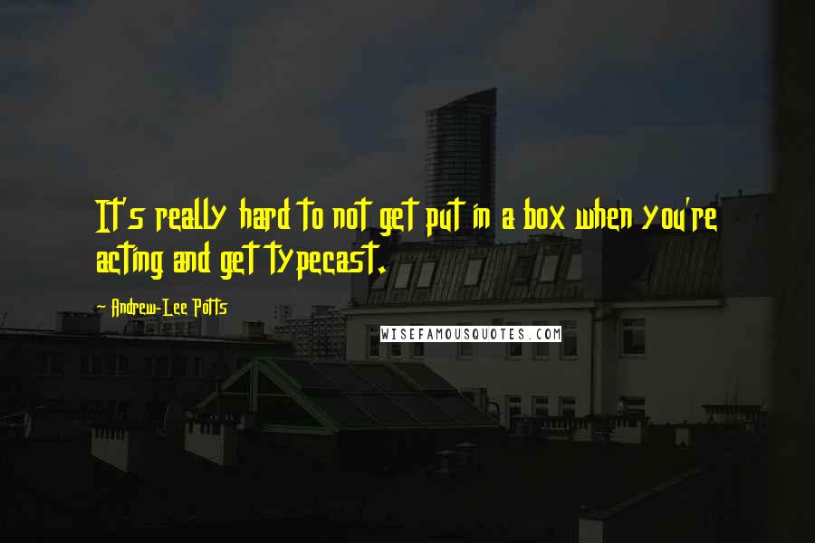 Andrew-Lee Potts Quotes: It's really hard to not get put in a box when you're acting and get typecast.