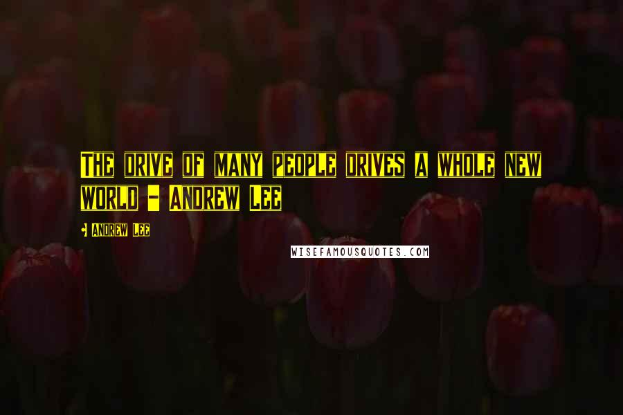 Andrew Lee Quotes: The drive of many people drives a whole new world - Andrew Lee