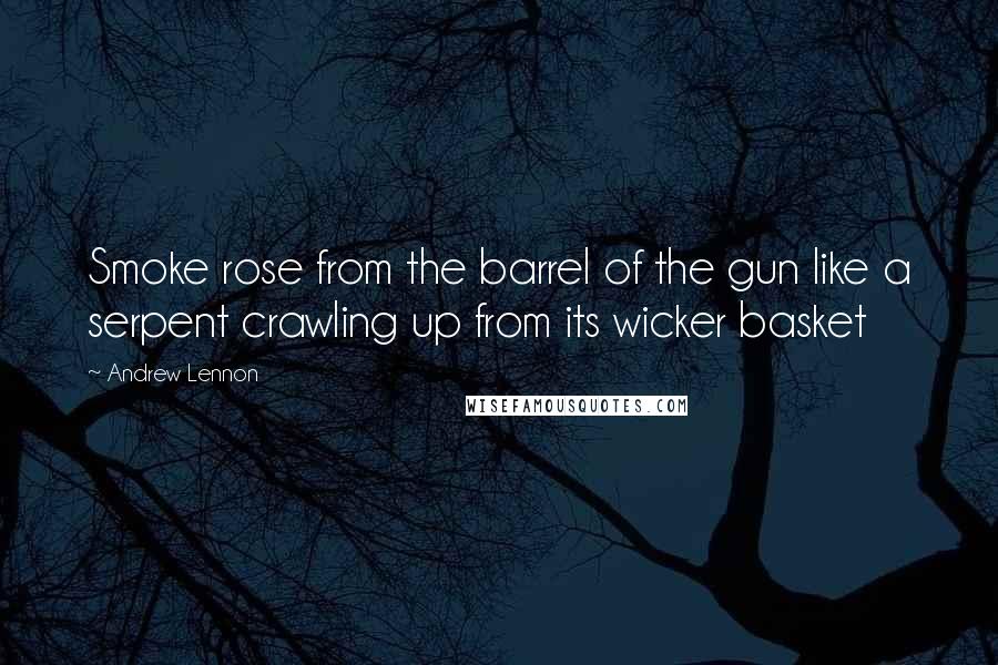 Andrew Lennon Quotes: Smoke rose from the barrel of the gun like a serpent crawling up from its wicker basket