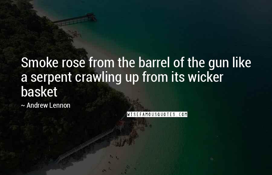 Andrew Lennon Quotes: Smoke rose from the barrel of the gun like a serpent crawling up from its wicker basket