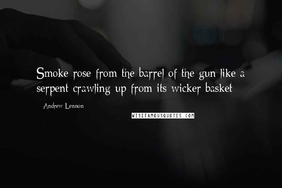 Andrew Lennon Quotes: Smoke rose from the barrel of the gun like a serpent crawling up from its wicker basket