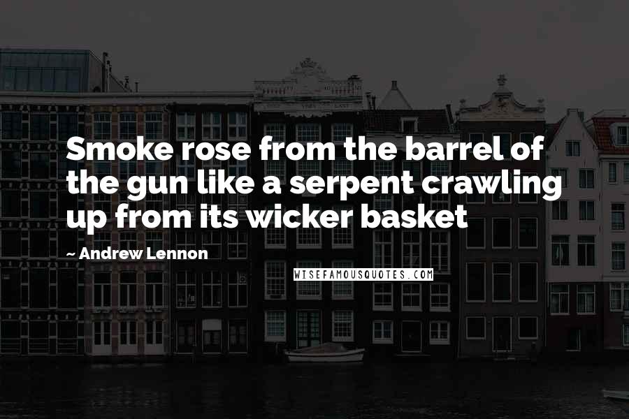 Andrew Lennon Quotes: Smoke rose from the barrel of the gun like a serpent crawling up from its wicker basket