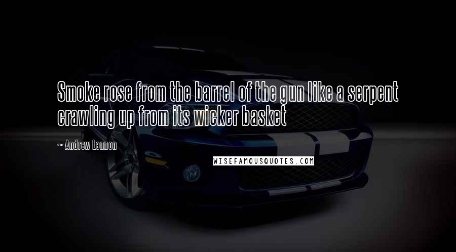 Andrew Lennon Quotes: Smoke rose from the barrel of the gun like a serpent crawling up from its wicker basket