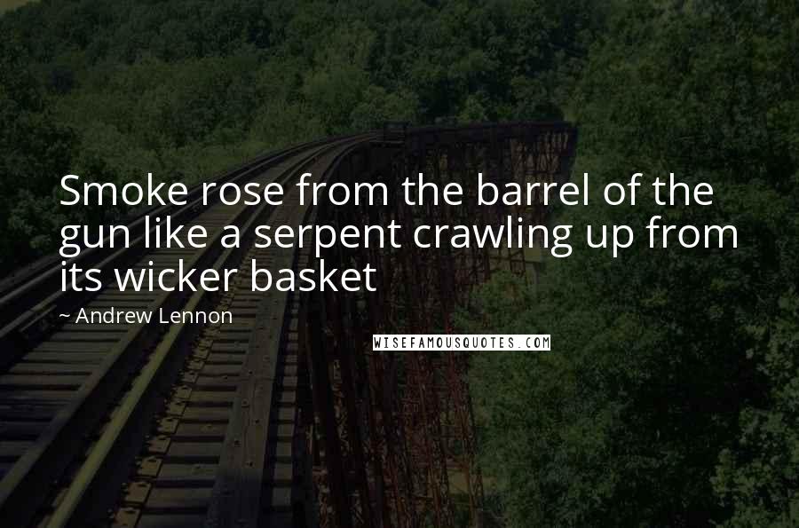 Andrew Lennon Quotes: Smoke rose from the barrel of the gun like a serpent crawling up from its wicker basket