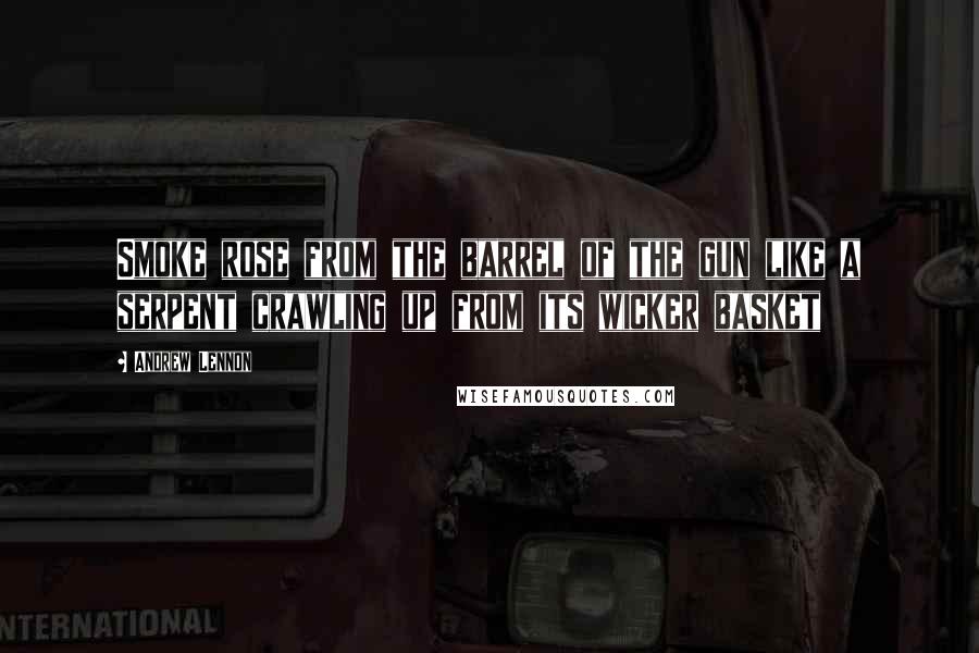 Andrew Lennon Quotes: Smoke rose from the barrel of the gun like a serpent crawling up from its wicker basket
