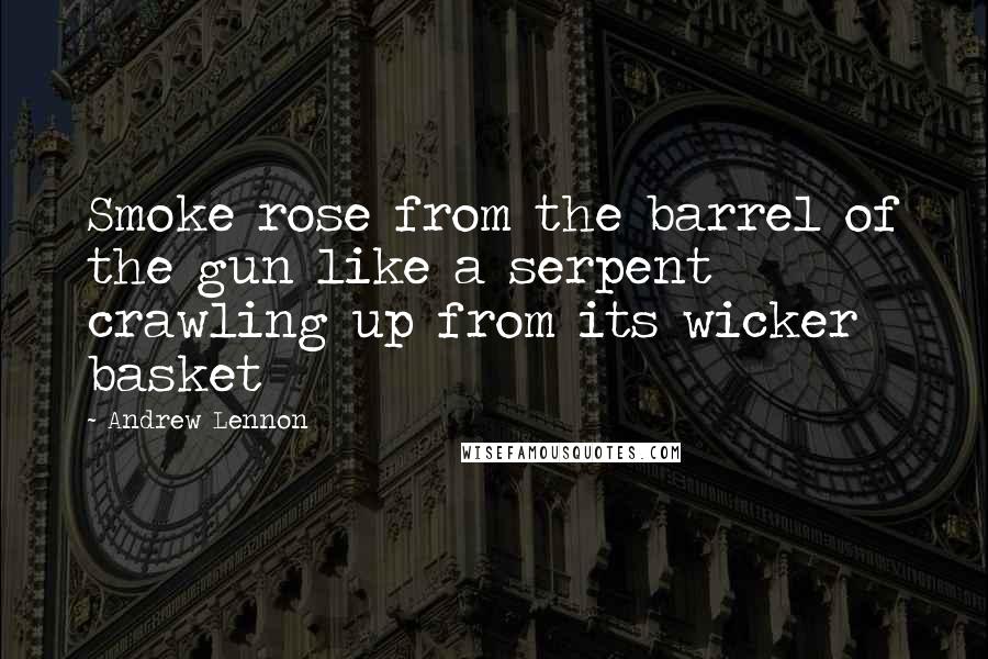 Andrew Lennon Quotes: Smoke rose from the barrel of the gun like a serpent crawling up from its wicker basket