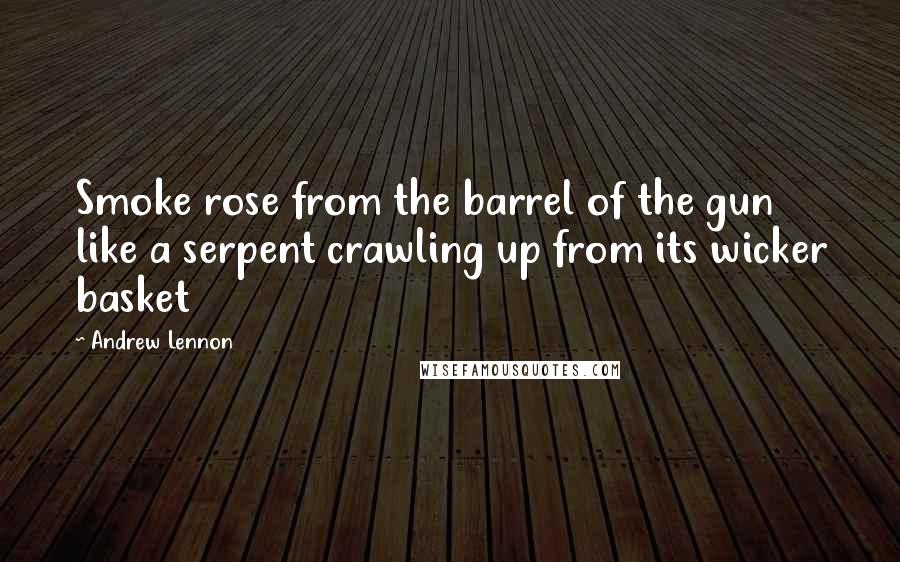 Andrew Lennon Quotes: Smoke rose from the barrel of the gun like a serpent crawling up from its wicker basket