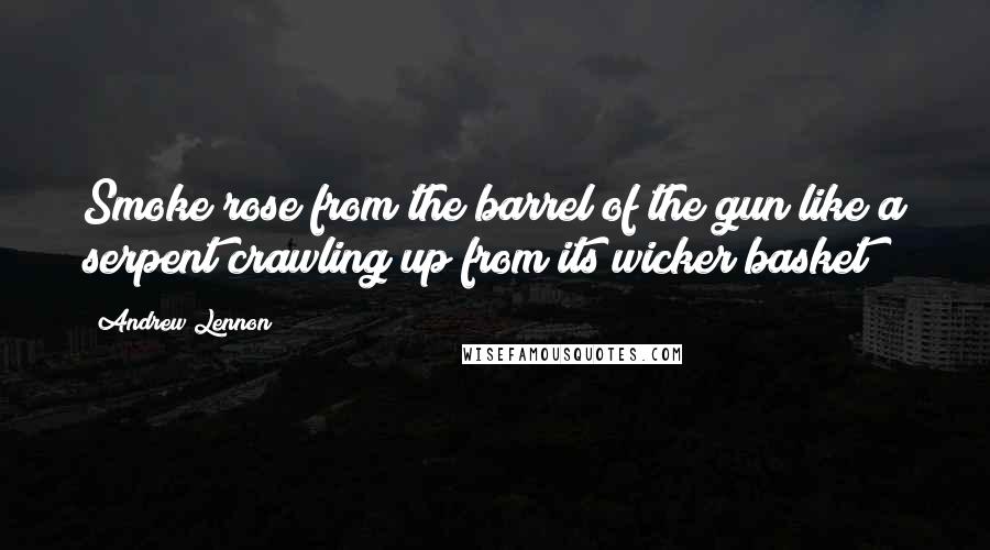 Andrew Lennon Quotes: Smoke rose from the barrel of the gun like a serpent crawling up from its wicker basket