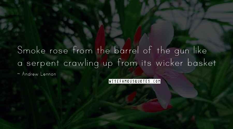 Andrew Lennon Quotes: Smoke rose from the barrel of the gun like a serpent crawling up from its wicker basket