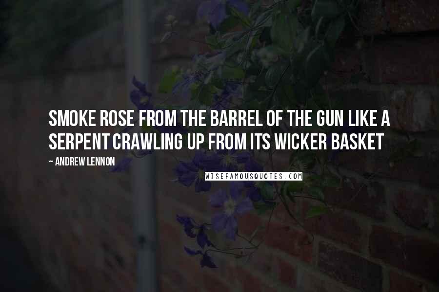 Andrew Lennon Quotes: Smoke rose from the barrel of the gun like a serpent crawling up from its wicker basket