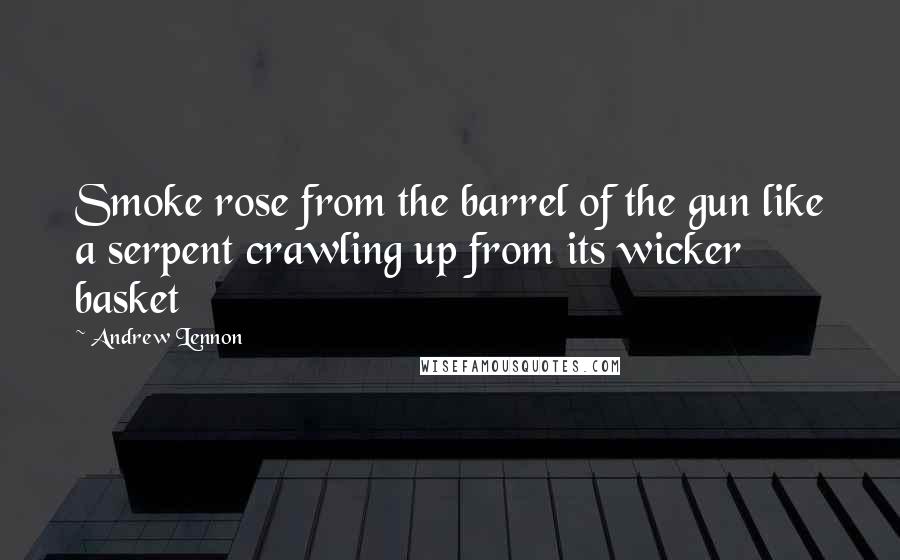 Andrew Lennon Quotes: Smoke rose from the barrel of the gun like a serpent crawling up from its wicker basket