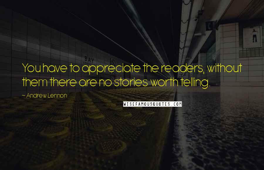 Andrew Lennon Quotes: You have to appreciate the readers, without them there are no stories worth telling.