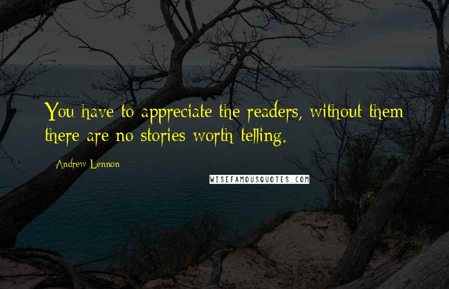 Andrew Lennon Quotes: You have to appreciate the readers, without them there are no stories worth telling.