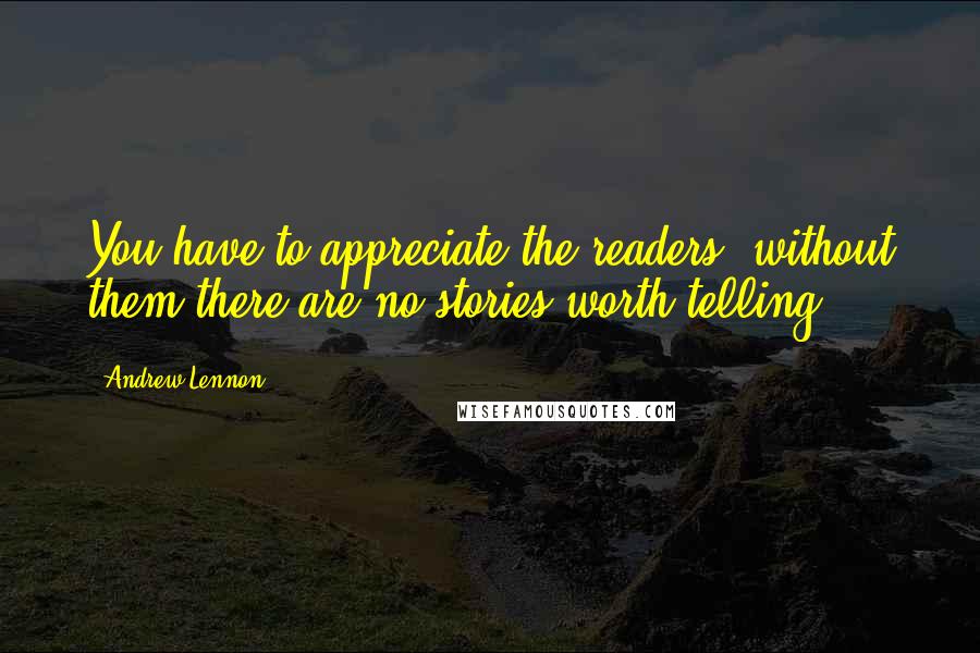 Andrew Lennon Quotes: You have to appreciate the readers, without them there are no stories worth telling.