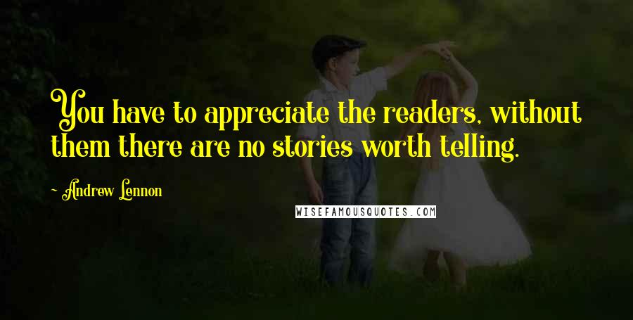 Andrew Lennon Quotes: You have to appreciate the readers, without them there are no stories worth telling.