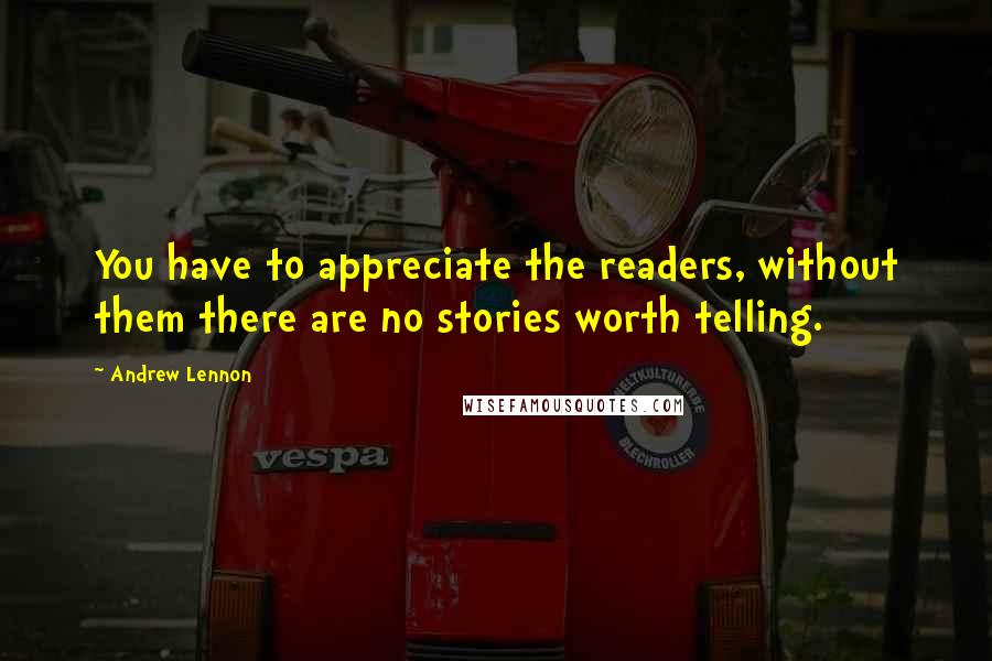 Andrew Lennon Quotes: You have to appreciate the readers, without them there are no stories worth telling.