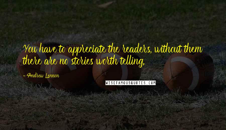 Andrew Lennon Quotes: You have to appreciate the readers, without them there are no stories worth telling.