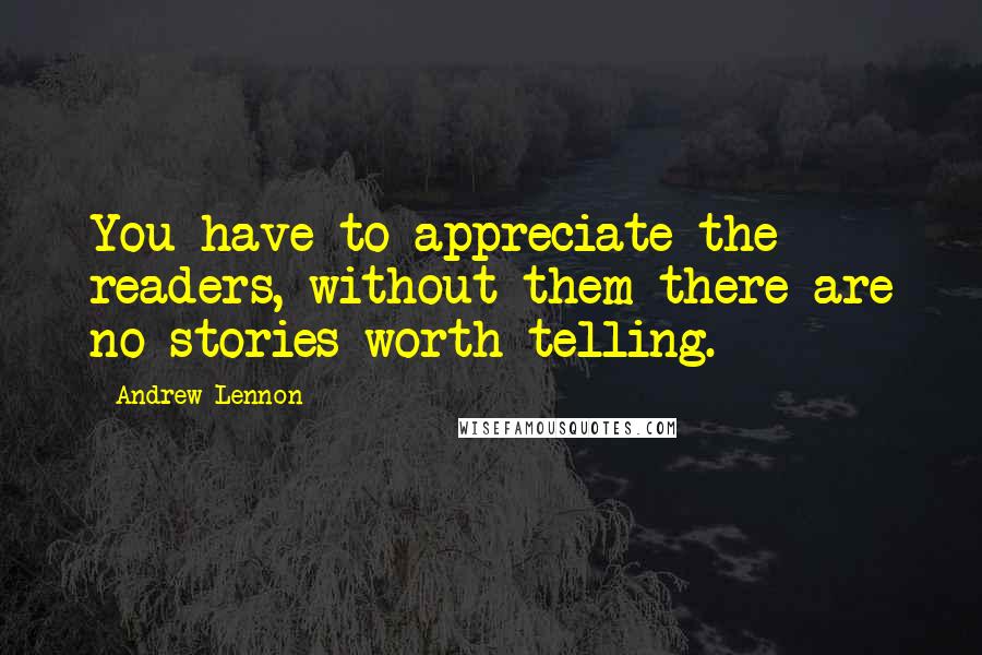 Andrew Lennon Quotes: You have to appreciate the readers, without them there are no stories worth telling.