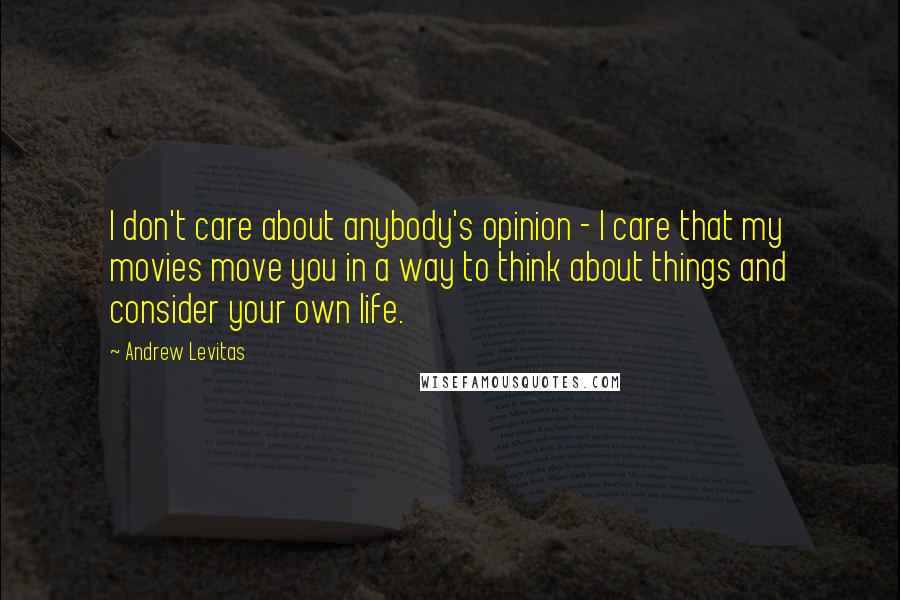 Andrew Levitas Quotes: I don't care about anybody's opinion - I care that my movies move you in a way to think about things and consider your own life.