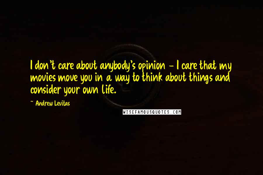 Andrew Levitas Quotes: I don't care about anybody's opinion - I care that my movies move you in a way to think about things and consider your own life.