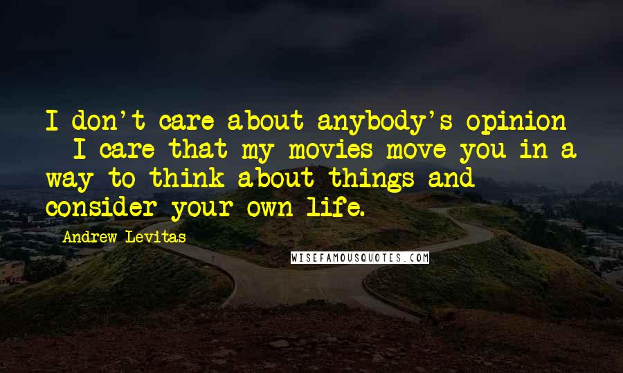 Andrew Levitas Quotes: I don't care about anybody's opinion - I care that my movies move you in a way to think about things and consider your own life.