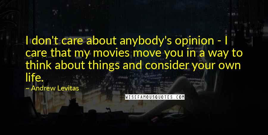 Andrew Levitas Quotes: I don't care about anybody's opinion - I care that my movies move you in a way to think about things and consider your own life.