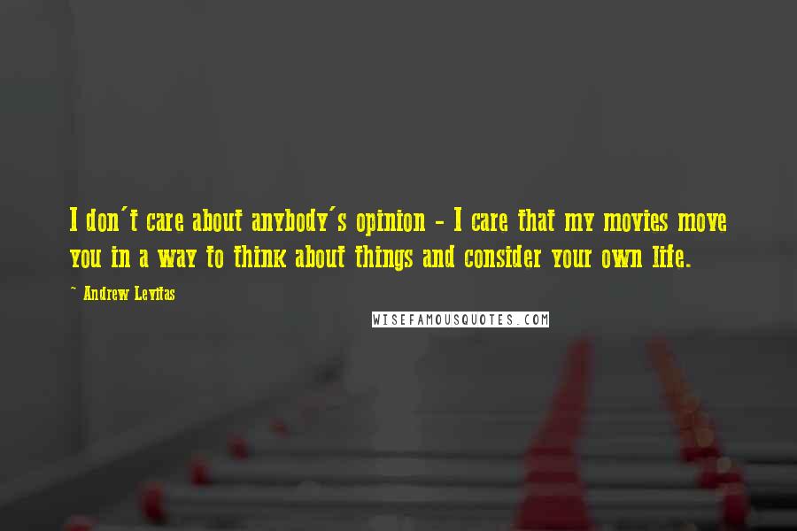 Andrew Levitas Quotes: I don't care about anybody's opinion - I care that my movies move you in a way to think about things and consider your own life.