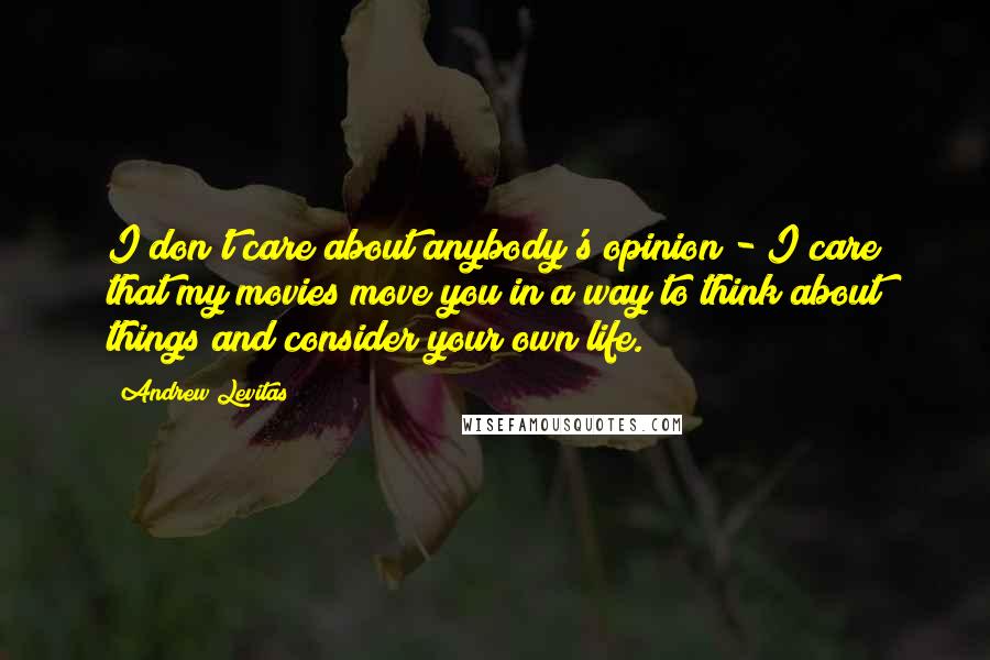 Andrew Levitas Quotes: I don't care about anybody's opinion - I care that my movies move you in a way to think about things and consider your own life.