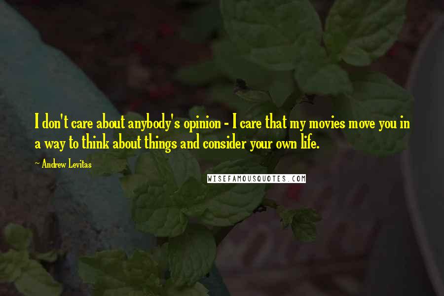 Andrew Levitas Quotes: I don't care about anybody's opinion - I care that my movies move you in a way to think about things and consider your own life.